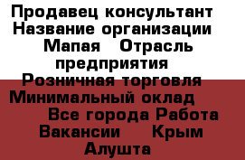 Продавец-консультант › Название организации ­ Мапая › Отрасль предприятия ­ Розничная торговля › Минимальный оклад ­ 24 000 - Все города Работа » Вакансии   . Крым,Алушта